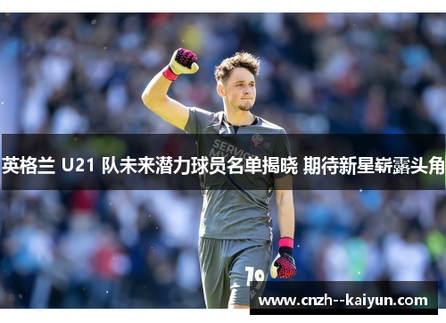 /uploads/images/20251012/ying-ge-lan-u21-dui-wei-lai-qian-li-qiu-yuan-ming-dan-jie-xiao-qi-dai-xin-xing-zhan-lu-tou-jiao.webp