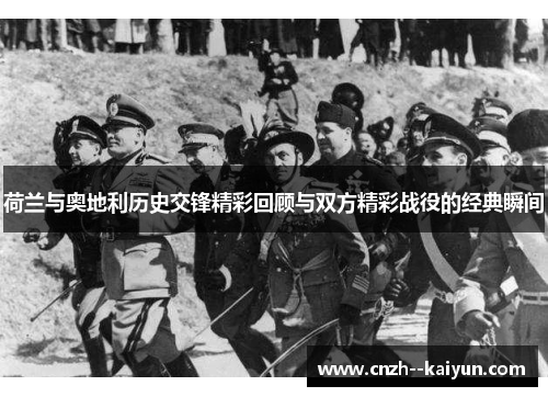 荷兰与奥地利历史交锋精彩回顾与双方精彩战役的经典瞬间