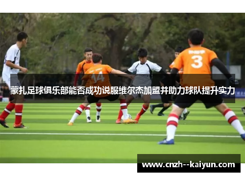 蒙扎足球俱乐部能否成功说服维尔杰加盟并助力球队提升实力 蒙扎足球俱乐部能否成功说服维尔杰加盟并助力球队提升实力