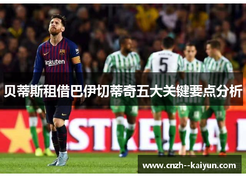 贝蒂斯租借巴伊切蒂奇五大关键要点分析 贝蒂斯租借巴伊切蒂奇五大关键要点分析