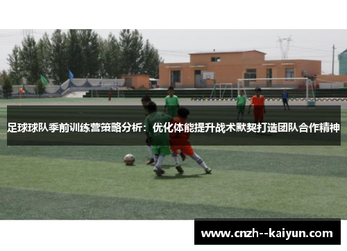 足球球队季前训练营策略分析：优化体能提升战术默契打造团队合作精神