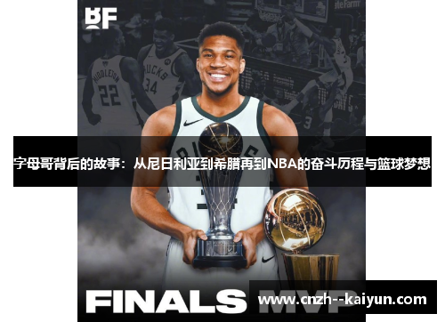 字母哥背后的故事:从尼日利亚到希腊再到NBA的奋斗历程与篮球梦想 字母哥背后的故事:从尼日利亚到希腊再到NBA的奋斗历程与篮球梦想