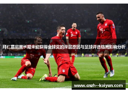 拜仁慕尼黑长期未能获得金球奖的深层原因与足球评选格局影响分析