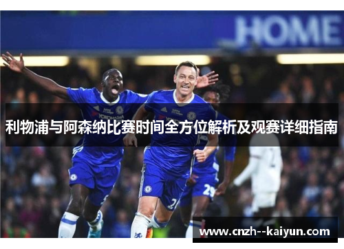 利物浦与阿森纳比赛时间全方位解析及观赛详细指南