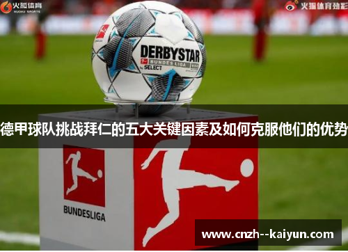 德甲球队挑战拜仁的五大关键因素及如何克服他们的优势