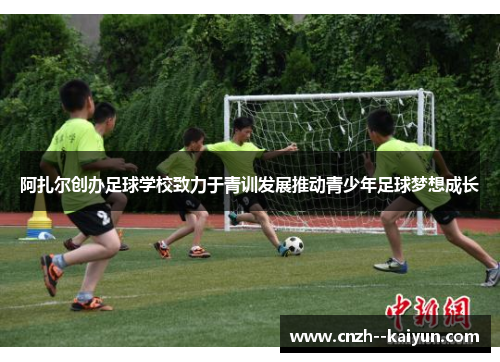 阿扎尔创办足球学校致力于青训发展推动青少年足球梦想成长