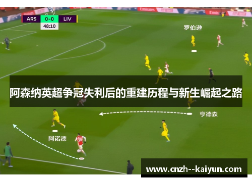 阿森纳英超争冠失利后的重建历程与新生崛起之路 阿森纳英超争冠失利后的重建历程与新生崛起之路