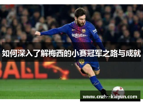 如何深入了解梅西的小赛冠军之路与成就 如何深入了解梅西的小赛冠军之路与成就