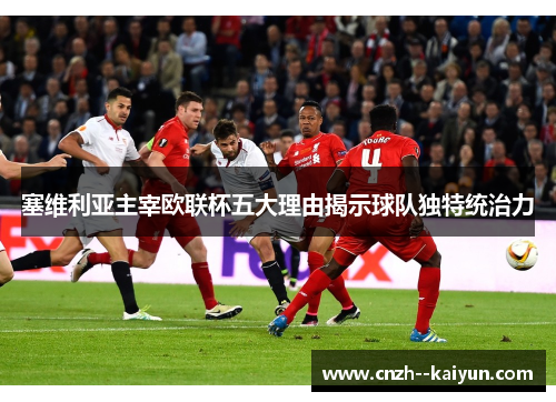 塞维利亚主宰欧联杯五大理由揭示球队独特统治力 塞维利亚主宰欧联杯五大理由揭示球队独特统治力