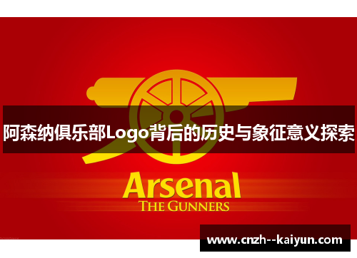 阿森纳俱乐部Logo背后的历史与象征意义探索 阿森纳俱乐部Logo背后的历史与象征意义探索
