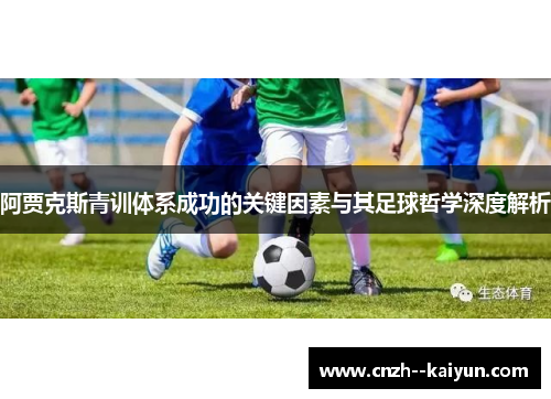 阿贾克斯青训体系成功的关键因素与其足球哲学深度解析 阿贾克斯青训体系成功的关键因素与其足球哲学深度解析