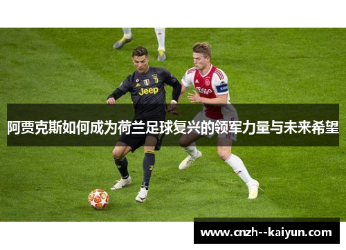 阿贾克斯如何成为荷兰足球复兴的领军力量与未来希望 阿贾克斯如何成为荷兰足球复兴的领军力量与未来希望