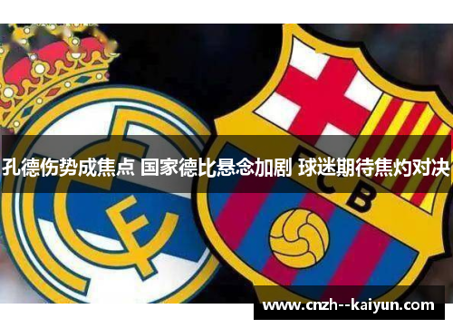 孔德伤势成焦点 国家德比悬念加剧 球迷期待焦灼对决 孔德伤势成焦点 国家德比悬念加剧 球迷期待焦灼对决