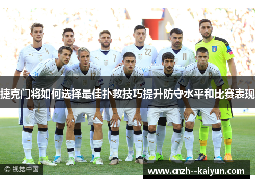 捷克门将如何选择最佳扑救技巧提升防守水平和比赛表现 捷克门将如何选择最佳扑救技巧提升防守水平和比赛表现