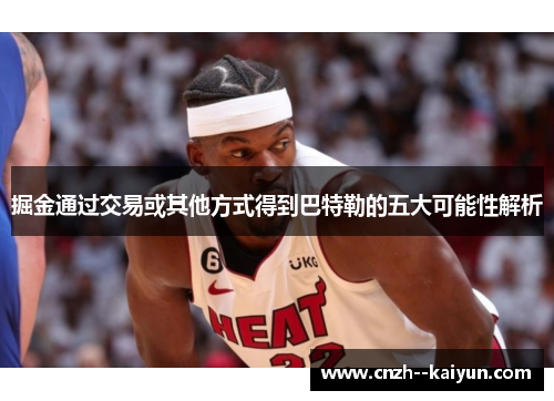 掘金通过交易或其他方式得到巴特勒的五大可能性解析 掘金通过交易或其他方式得到巴特勒的五大可能性解析