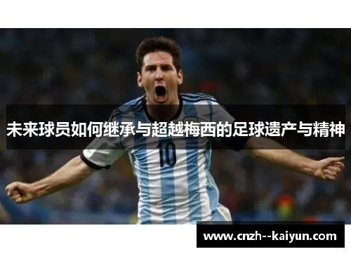 未来球员如何继承与超越梅西的足球遗产与精神 未来球员如何继承与超越梅西的足球遗产与精神