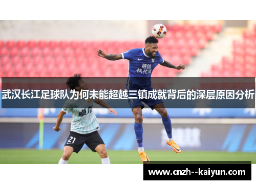 武汉长江足球队为何未能超越三镇成就背后的深层原因分析 武汉长江足球队为何未能超越三镇成就背后的深层原因分析