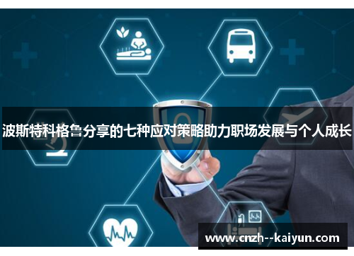 波斯特科格鲁分享的七种应对策略助力职场发展与个人成长 波斯特科格鲁分享的七种应对策略助力职场发展与个人成长