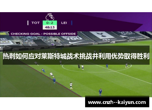 热刺如何应对莱斯特城战术挑战并利用优势取得胜利 热刺如何应对莱斯特城战术挑战并利用优势取得胜利