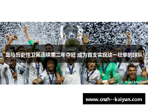 皇马历史性卫冕连续第二年夺冠 成为首支实现这一壮举的球队 皇马历史性卫冕连续第二年夺冠 成为首支实现这一壮举的球队