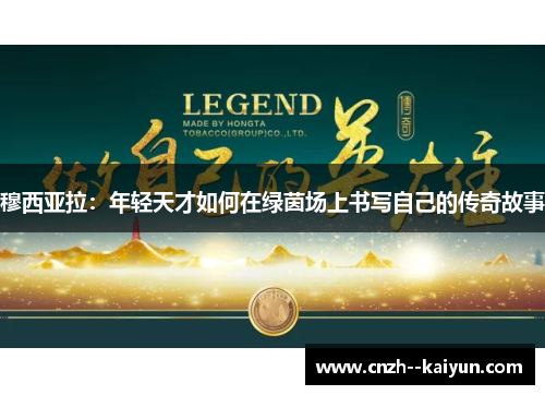 穆西亚拉:年轻天才如何在绿茵场上书写自己的传奇故事 穆西亚拉:年轻天才如何在绿茵场上书写自己的传奇故事