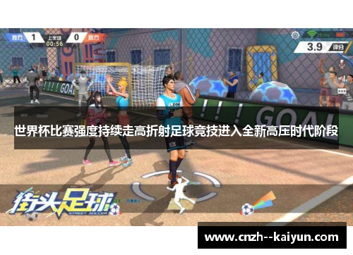 世界杯比赛强度持续走高折射足球竞技进入全新高压时代阶段 世界杯比赛强度持续走高折射足球竞技进入全新高压时代阶段