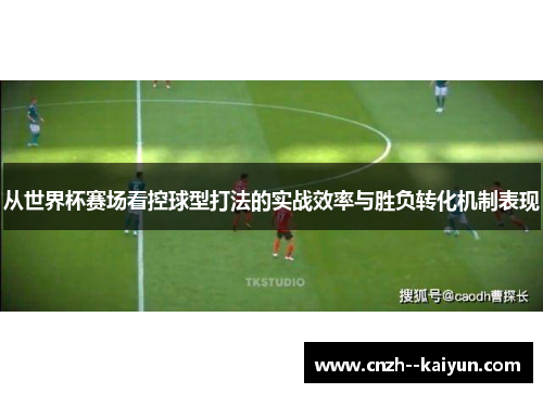从世界杯赛场看控球型打法的实战效率与胜负转化机制表现 从世界杯赛场看控球型打法的实战效率与胜负转化机制表现