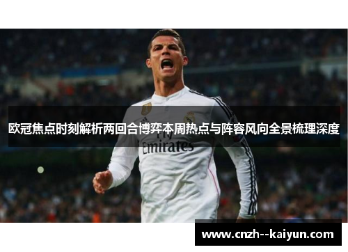欧冠焦点时刻解析两回合博弈本周热点与阵容风向全景梳理深度 欧冠焦点时刻解析两回合博弈本周热点与阵容风向全景梳理深度