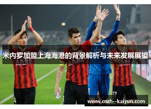 米内罗加盟上海海港的背景解析与未来发展展望 米内罗加盟上海海港的背景解析与未来发展展望