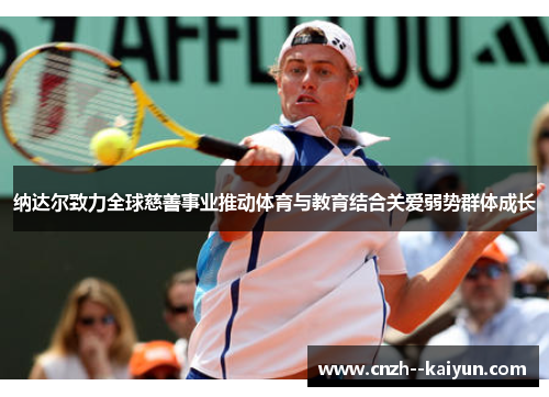 纳达尔致力全球慈善事业推动体育与教育结合关爱弱势群体成长 纳达尔致力全球慈善事业推动体育与教育结合关爱弱势群体成长