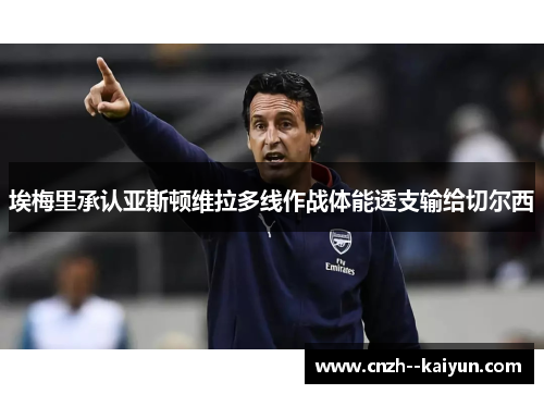 埃梅里承认亚斯顿维拉多线作战体能透支输给切尔西 埃梅里承认亚斯顿维拉多线作战体能透支输给切尔西