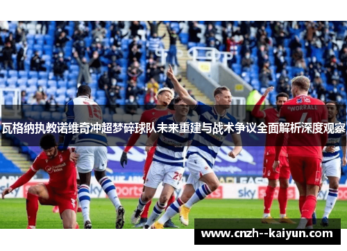 瓦格纳执教诺维奇冲超梦碎球队未来重建与战术争议全面解析深度观察