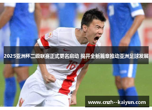 /uploads/images/20260522/2025-ya-zhou-bei-er-ji-lian-sai-zheng-shi-geng-ming-qi-dong-jie-kai-quan-xin-pian-zhang-tui-dong-ya-zhou-zu-qiu-fa-zhan.webp