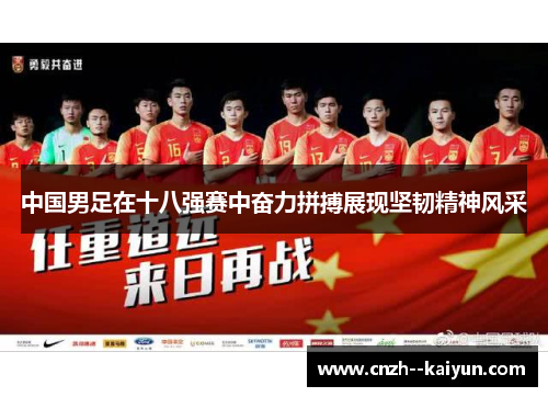 中国男足在十八强赛中奋力拼搏展现坚韧精神风采 中国男足在十八强赛中奋力拼搏展现坚韧精神风采