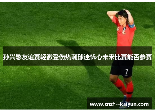/uploads/images/20260531/sun-xing-min-you-yi-sai-qing-wei-shou-shang-re-ci-qiu-mi-you-xin-wei-lai-bi-sai-neng-fou-can-sai.webp