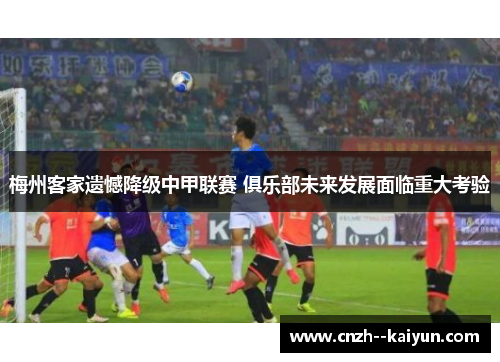 梅州客家遗憾降级中甲联赛 俱乐部未来发展面临重大考验