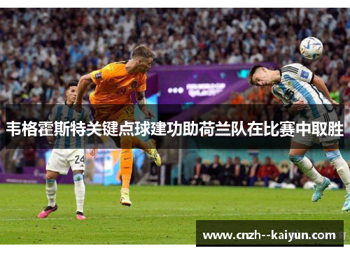 /uploads/images/20260613/wei-ge-huo-si-te-guan-jian-dian-qiu-jian-gong-zhu-he-lan-dui-zai-bi-sai-zhong-qu-sheng.webp