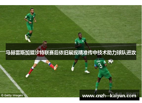 马赫雷斯加盟沙特联赛后依旧展现精准传中技术助力球队进攻 马赫雷斯加盟沙特联赛后依旧展现精准传中技术助力球队进攻