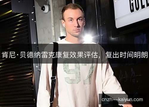 肯尼·贝德纳雷克康复效果评估，复出时间明朗