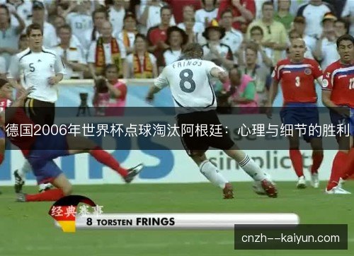 德国2006年世界杯点球淘汰阿根廷:心理与细节的胜利 德国2006年世界杯点球淘汰阿根廷:心理与细节的胜利